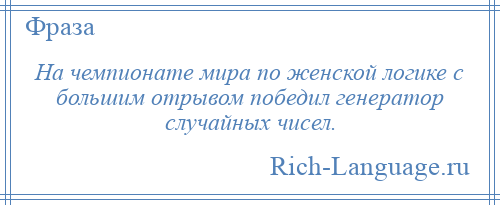 
    На чемпионате мира по женской логике с большим отрывом победил генератор случайных чисел.