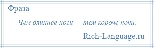 
    Чем длиннее ноги — тем короче ночи.