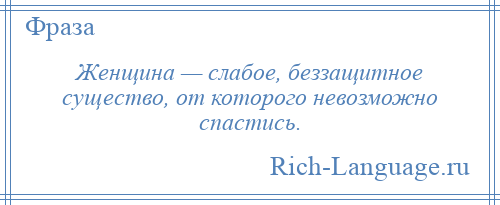 
    Женщина — слабое, беззащитное существо, от которого невозможно спастись.