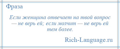 
    Если женщина отвечает на твой вопрос — не верь ей; если молчит — не верь ей тем более.