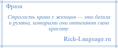
    Строгость нрава у женщин — это белила и румяна, которыми они оттеняют свою красоту.
