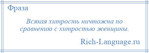 
    Всякая хитрость ничтожна по сравнению с хитростью женщины.