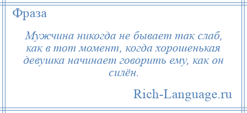 
    Мужчина никогда не бывает так слаб, как в тот момент, когда хорошенькая девушка начинает говорить ему, как он силён.