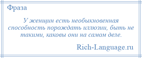 
    У женщин есть необыкновенная способность порождать иллюзии, быть не такими, каковы они на самом деле.