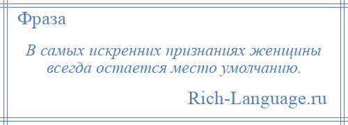 
    В самых искренних признаниях женщины всегда остается место умолчанию.