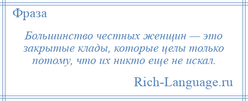 
    Большинство честных женщин — это закрытые клады, которые целы только потому, что их никто еще не искал.