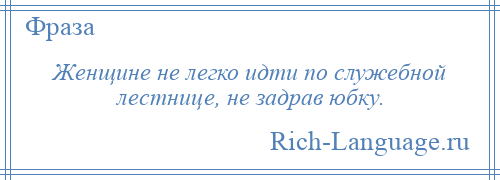 
    Женщине не легко идти по служебной лестнице, не задрав юбку.