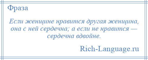 
    Если женщине нравится другая женщина, она с ней сердечна; а если не нравится — сердечна вдвойне.