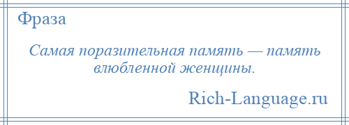 
    Самая поразительная память — память влюбленной женщины.