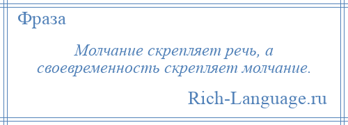 
    Молчание скрепляет речь, а своевременность скрепляет молчание.