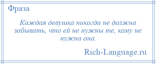 
    Каждая девушка никогда не должна забывать, что ей не нужны те, кому не нужна она.