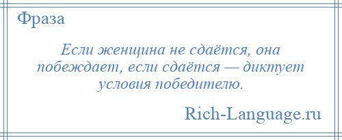 
    Если женщина не сдаётся, она побеждает, если сдаётся — диктует условия победителю.