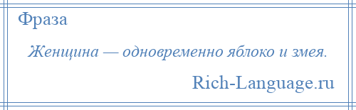 
    Женщина — одновременно яблоко и змея.