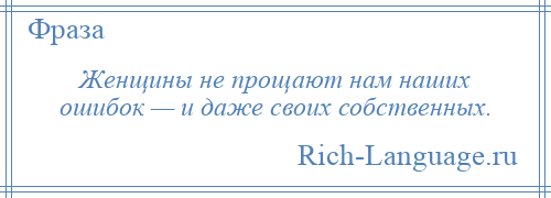 
    Женщины не прощают нам наших ошибок — и даже своих собственных.