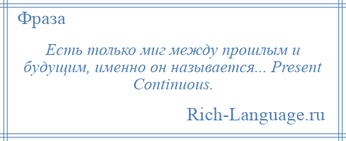 
    Есть только миг между прошлым и будущим, именно он называется... Present Continuous.