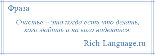 
    Счастье – это когда есть что делать, кого любить и на кого надеяться.