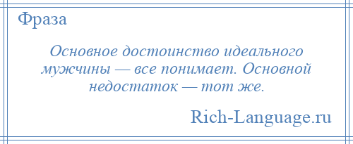 
    Основное достоинство идеального мужчины — все понимает. Основной недостаток — тот же.