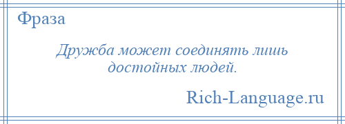 
    Дружба может соединять лишь достойных людей.