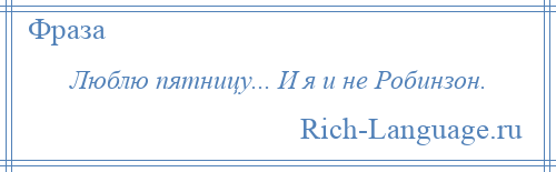 
    Люблю пятницу... И я и не Робинзон.