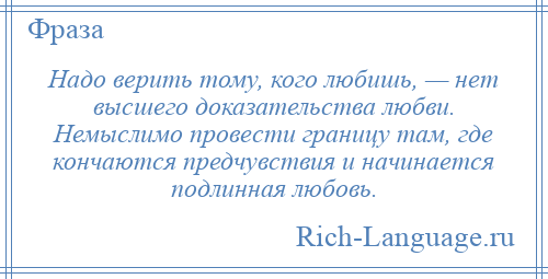 
    Надо верить тому, кого любишь, — нет высшего доказательства любви. Немыслимо провести границу там, где кончаются предчувствия и начинается подлинная любовь.