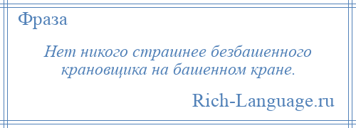 
    Нет никого страшнее безбашенного крановщика на башенном кране.