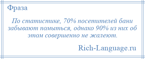 
    По статистике, 70% посетителей бани забывают помыться, однако 90% из них об этом совершенно не жалеют.