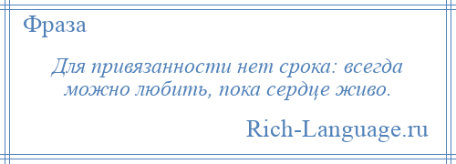 
    Для привязанности нет срока: всегда можно любить, пока сердце живо.