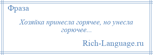 
    Хозяйка принесла горячее, но унесла горючее...