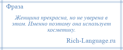 
    Женщина прекрасна, но не уверена в этом. Именно поэтому она использует косметику.