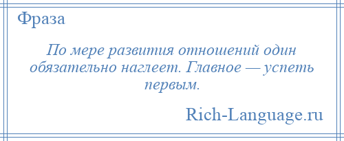 
    По мере развития отношений один обязательно наглеет. Главное — успеть первым.