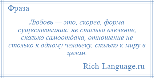 
    Любовь — это, скорее, форма существования: не столько влечение, сколько самоотдача, отношение не столько к одному человеку, сколько к миру в целом.