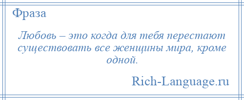
    Любовь – это когда для тебя перестают существовать все женщины мира, кроме одной.