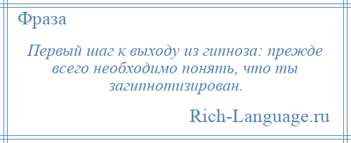 
    Первый шаг к выходу из гипноза: прежде всего необходимо понять, что ты загипнотизирован.