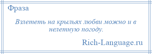 
    Взлететь на крыльях любви можно и в нелетную погоду.
