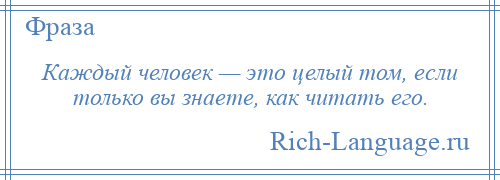 
    Каждый человек — это целый том, если только вы знаете, как читать его.