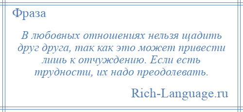 
    В любовных отношениях нельзя щадить друг друга, так как это может привести лишь к отчуждению. Если есть трудности, их надо преодолевать.