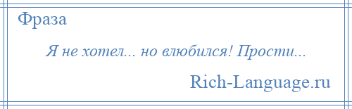 
    Я не хотел... но влюбился! Прости...