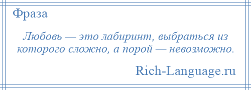 
    Любовь — это лабиринт, выбраться из которого сложно, а порой — невозможно.