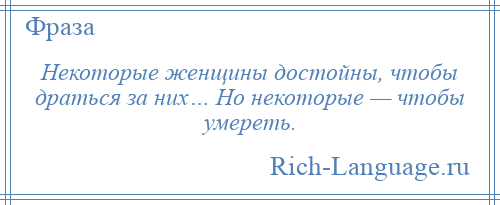 
    Некоторые женщины достойны, чтобы драться за них… Но некоторые — чтобы умереть.