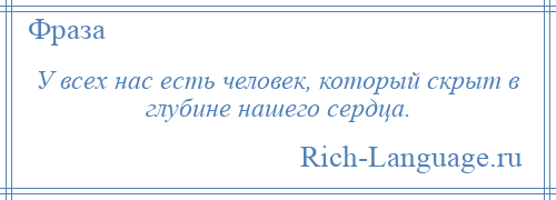 
    У всех нас есть человек, который скрыт в глубине нашего сердца.