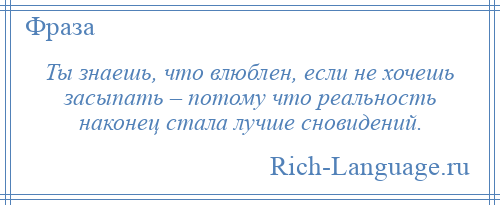 
    Ты знаешь, что влюблен, если не хочешь засыпать – потому что реальность наконец стала лучше сновидений.