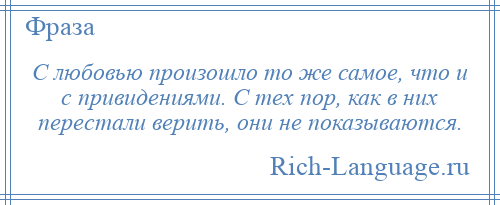 
    С любовью произошло то же самое, что и с привидениями. С тех пор, как в них перестали верить, они не показываются.