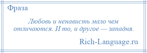 
    Любовь и ненависть мало чем отличаются. И то, и другое — западня.