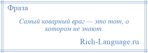 
    Самый коварный враг — это тот, о котором не знают.