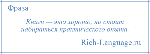 
    Книги — это хорошо, но стоит набираться практического опыта.