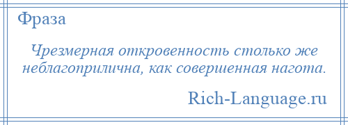 
    Чрезмерная откровенность столько же неблагоприлична, как совершенная нагота.