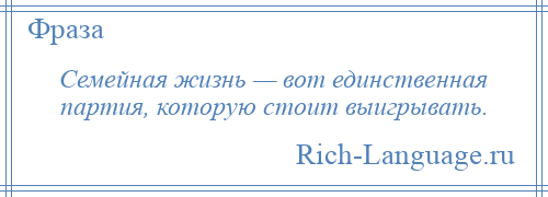 
    Семейная жизнь — вот единственная партия, которую стоит выигрывать.