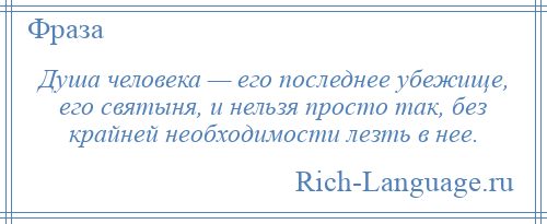 
    Душа человека — его последнее убежище, его святыня, и нельзя просто так, без крайней необходимости лезть в нее.