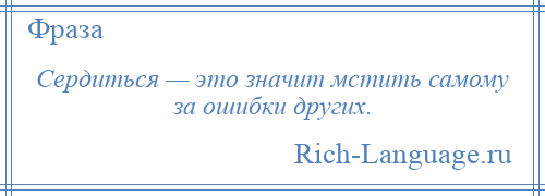 
    Сердиться — это значит мстить самому за ошибки других.
