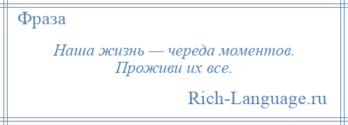 
    Наша жизнь — череда моментов. Проживи их все.